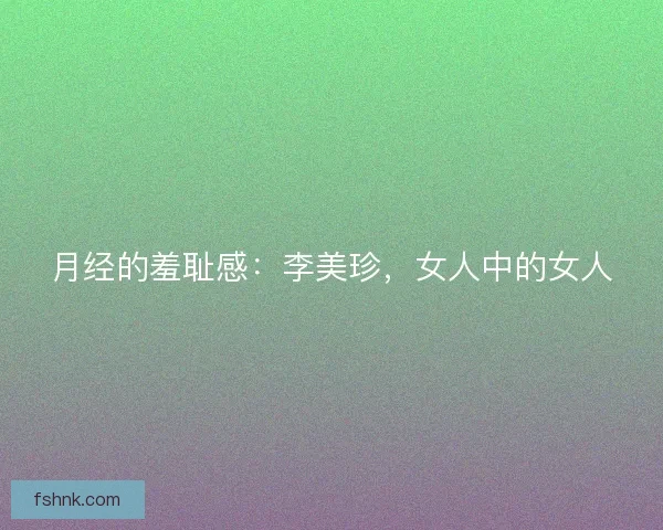 月经的羞耻感：李美珍，女人中的女人