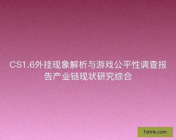 CS1.6外挂现象解析与游戏公平性调查报告产业链现状研究综合 CS1.6外挂现象解析与游戏公平性调查报告产业链现状研究综合