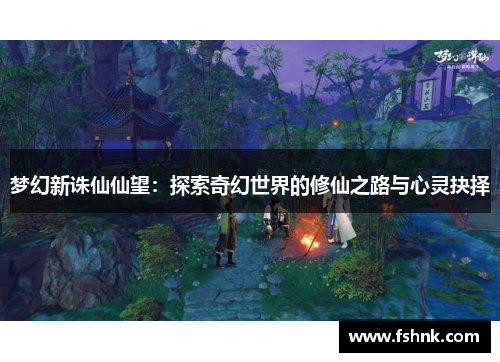 梦幻新诛仙仙望：探索奇幻世界的修仙之路与心灵抉择